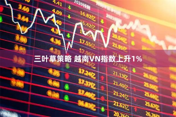 三叶草策略 越南VN指数上升1%