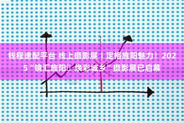 钱程速配平台 线上摄影展丨定格旌阳魅力！2025“镜汇旌阳・焕彩城乡”摄影展已启幕