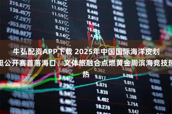 牛弘配资APP下载 2025年中国国际海洋皮划艇公开赛首落海口、文体旅融合点燃黄金周滨海竞技热