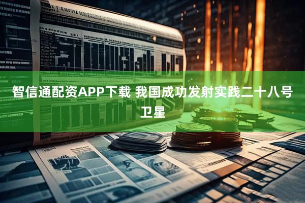 智信通配资APP下载 我国成功发射实践二十八号卫星