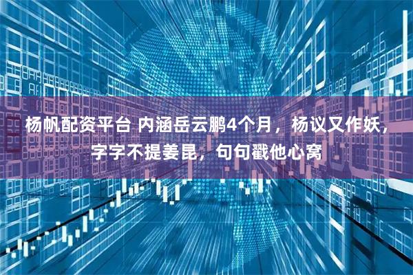 杨帆配资平台 内涵岳云鹏4个月,杨议又作妖,字字不提姜昆,句句戳他心窝