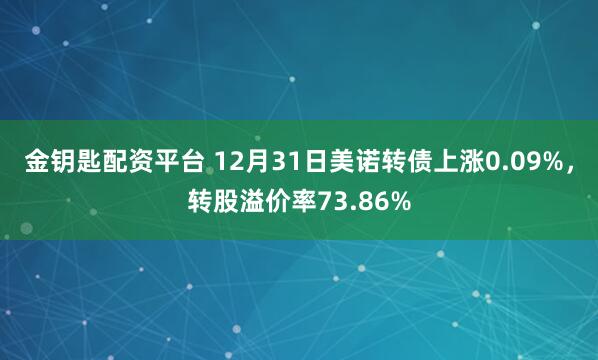 金钥匙配资平台 12月31日美诺转债上涨0.09%，转股溢价率73.86%
