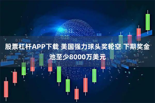 股票杠杆APP下载 美国强力球头奖轮空 下期奖金池至少8000万美元