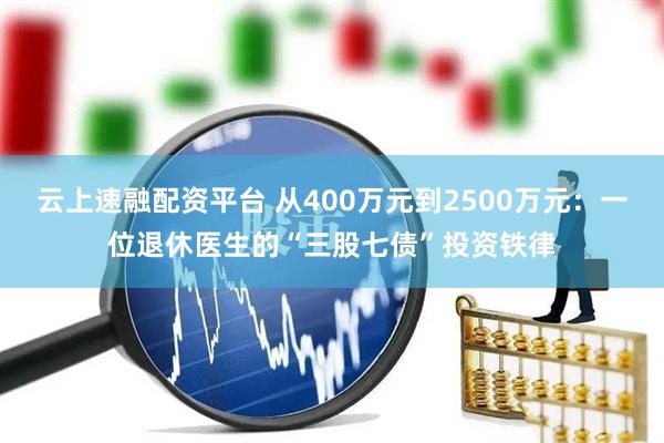 云上速融配资平台 从400万元到2500万元：一位退休医生的“三股七债”投资铁律