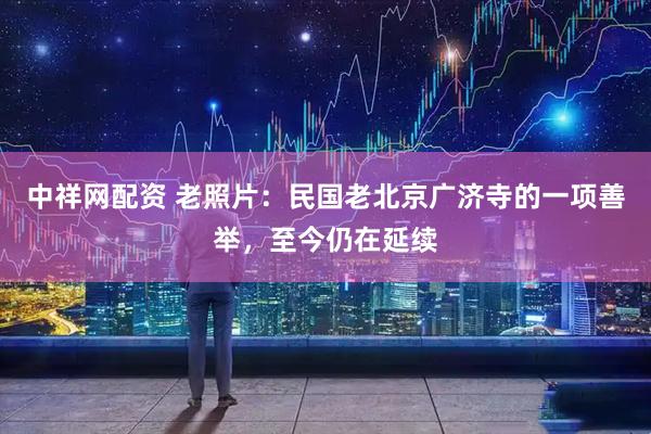 中祥网配资 老照片：民国老北京广济寺的一项善举，至今仍在延续