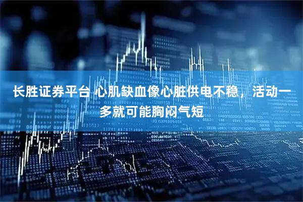 长胜证券平台 心肌缺血像心脏供电不稳,活动一多就可能胸闷气短